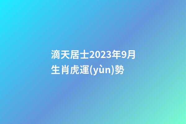 滴天居士2023年9月生肖虎運(yùn)勢