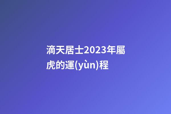 滴天居士2023年屬虎的運(yùn)程