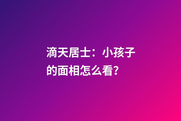 滴天居士：小孩子的面相怎么看？