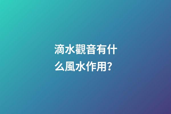 滴水觀音有什么風水作用？