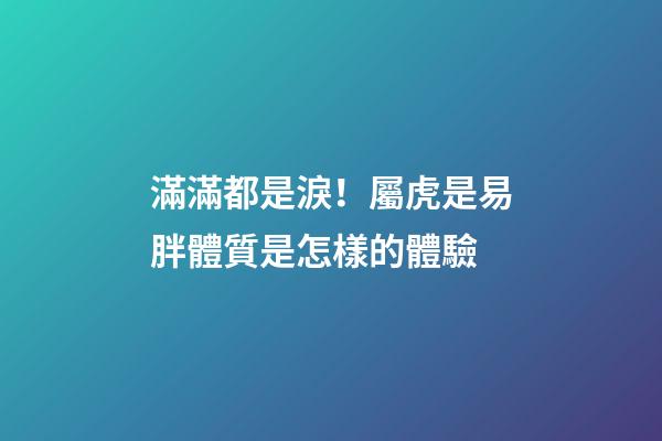 滿滿都是淚！屬虎是易胖體質是怎樣的體驗