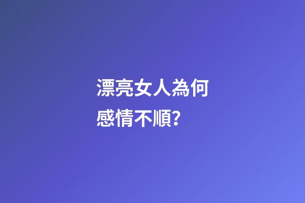 漂亮女人為何感情不順？