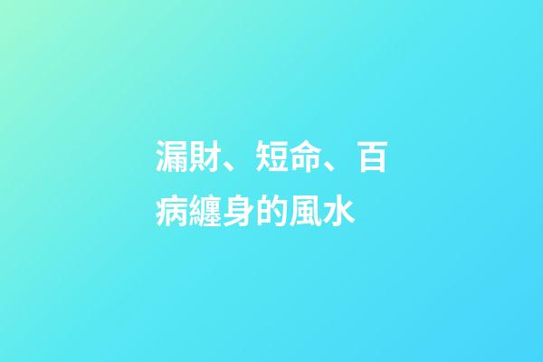 漏財、短命、百病纏身的風水