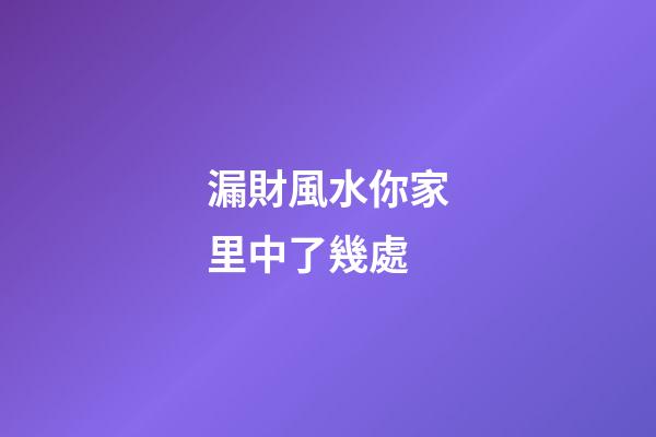 漏財風水你家里中了幾處