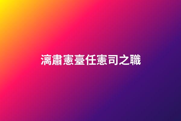 漓肅憲臺任憲司之職