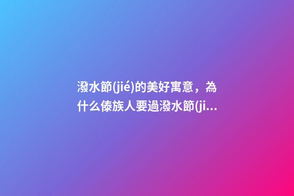 潑水節(jié)的美好寓意，為什么傣族人要過潑水節(jié)-第1張-觀點(diǎn)-玄機(jī)派