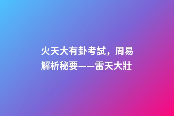火天大有卦考試，周易解析秘要——雷天大壯