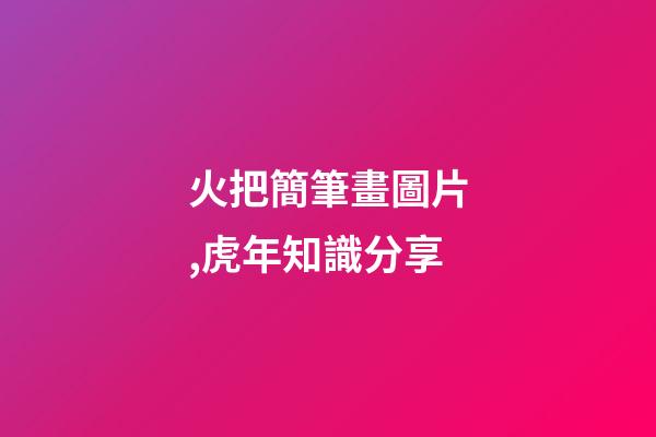 火把簡筆畫圖片,虎年知識分享-第1張-觀點-玄機派