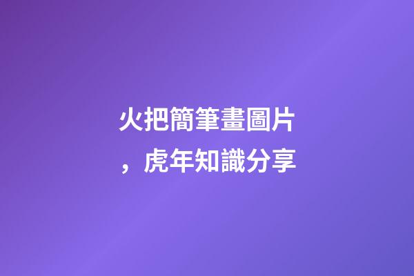 火把簡筆畫圖片，虎年知識分享-第1張-觀點-玄機派