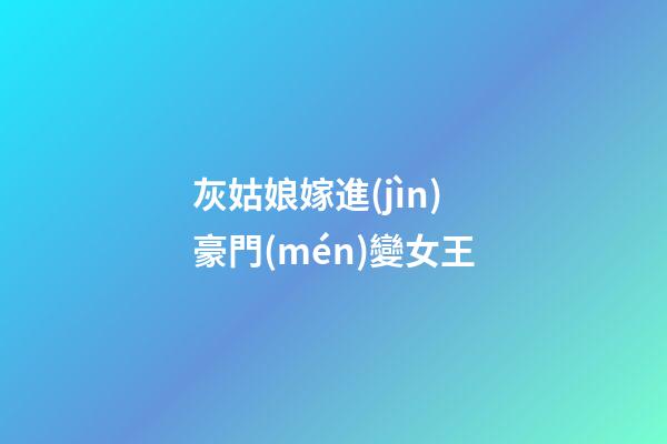 灰姑娘嫁進(jìn)豪門(mén)變女王
