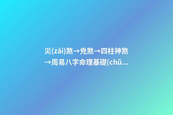 災(zāi)煞→兇煞→四柱神煞→周易八字命理基礎(chǔ)知識