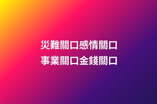 災難關口感情關口事業關口金錢關口