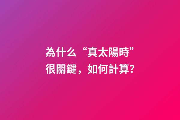 為什么“真太陽時”很關鍵，如何計算？