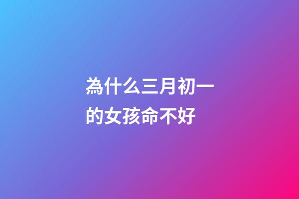 為什么三月初一的女孩命不好(農(nóng)村俗語(yǔ)“三月怕三七，四月怕初一”，指的什么？為什么怕？)