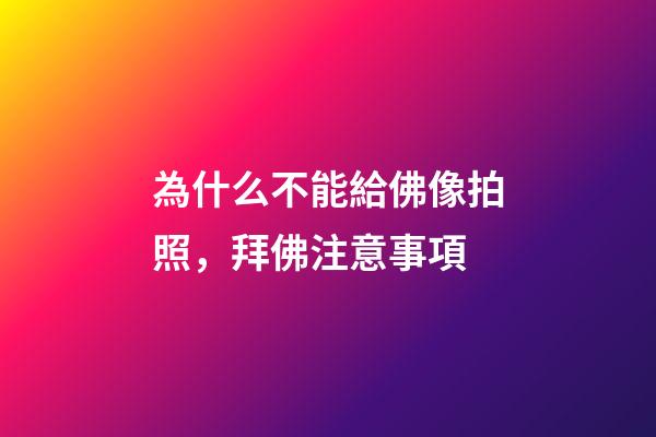 為什么不能給佛像拍照，拜佛注意事項