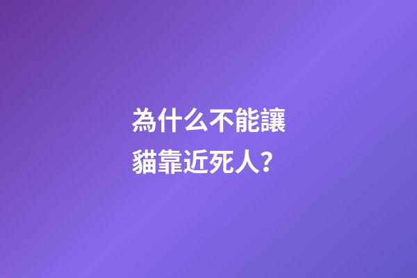 為什么不能讓貓靠近死人？