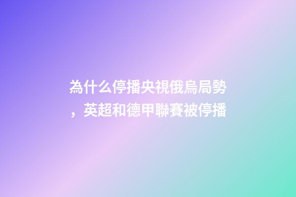 為什么停播央視俄烏局勢，英超和德甲聯賽被停播-第1張-觀點-玄機派