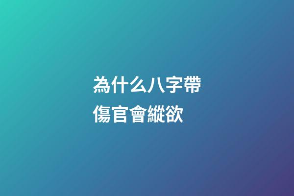 為什么八字帶傷官會縱欲