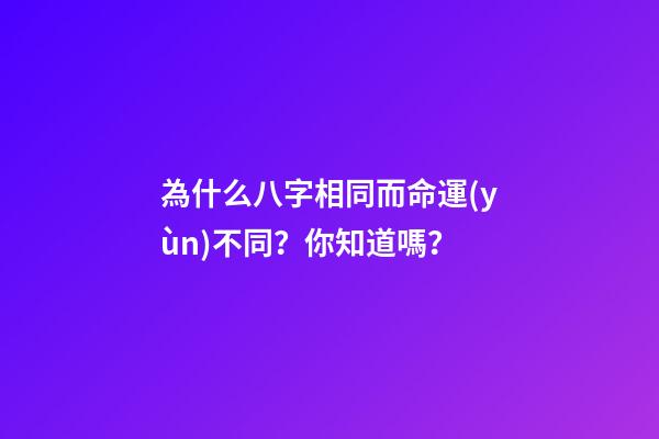 為什么八字相同而命運(yùn)不同？你知道嗎？