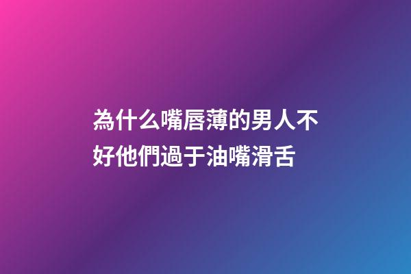 為什么嘴唇薄的男人不好?他們過于油嘴滑舌