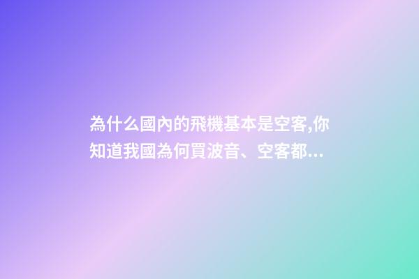 為什么國內的飛機基本是空客,你知道我國為何買波音、空客都幾百億幾百億買嗎-第1張-觀點-玄機派