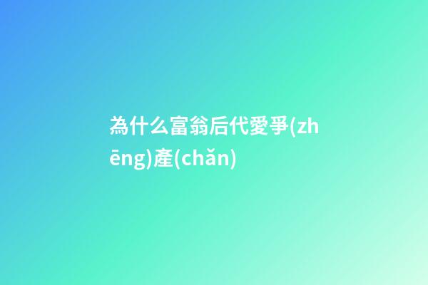 為什么富翁后代愛爭(zhēng)產(chǎn)