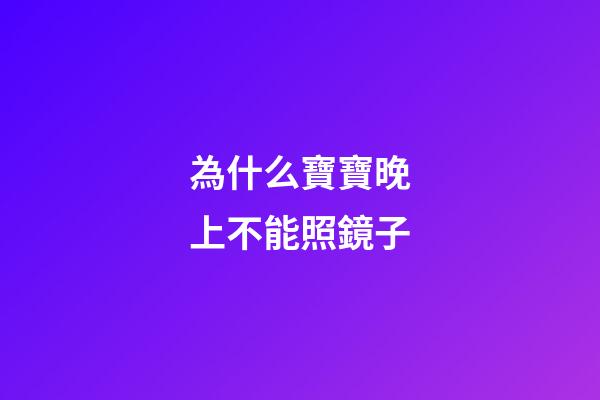 為什么寶寶晚上不能照鏡子