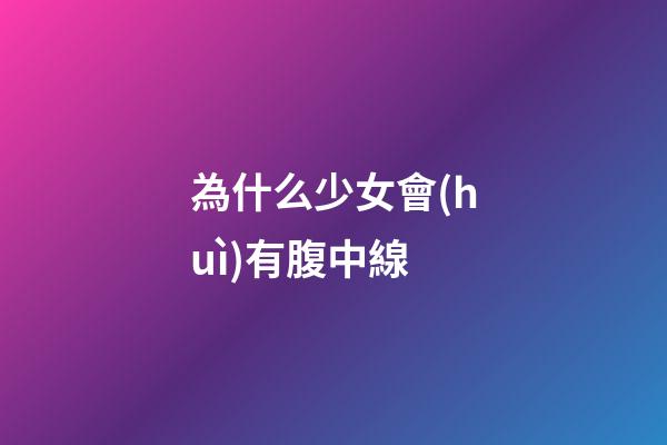 為什么少女會(huì)有腹中線