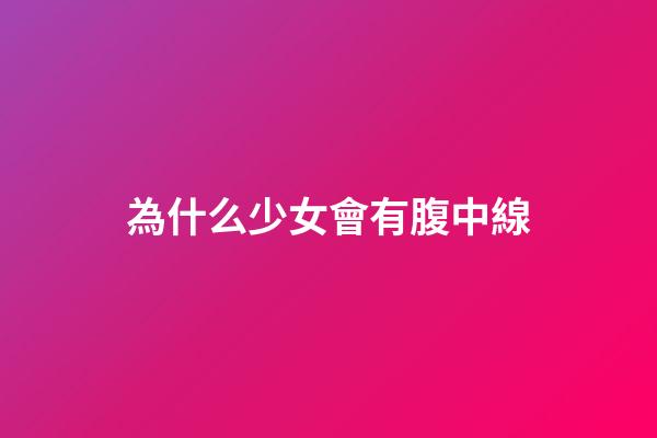 為什么少女會有腹中線