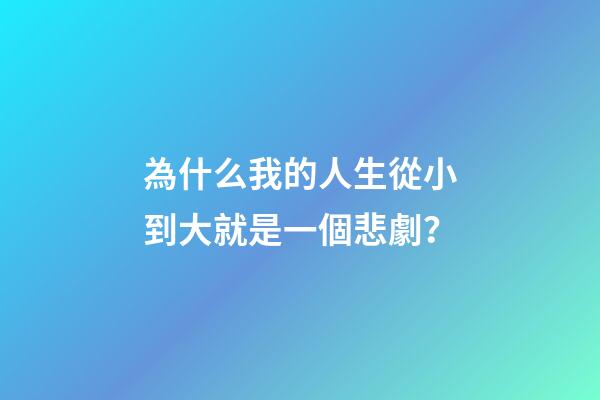 為什么我的人生從小到大就是一個悲劇？