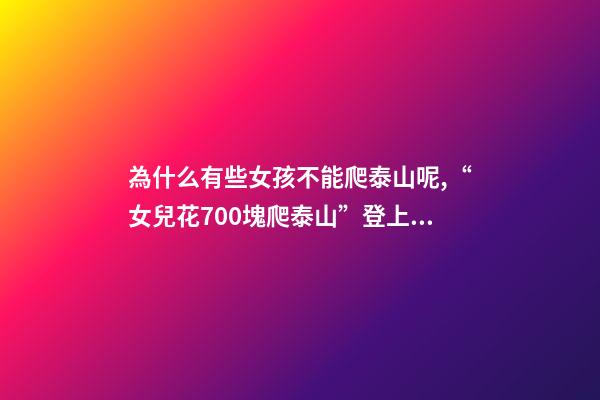 為什么有些女孩不能爬泰山呢,“女兒花700塊爬泰山”登上熱搜-第1張-觀點(diǎn)-玄機(jī)派