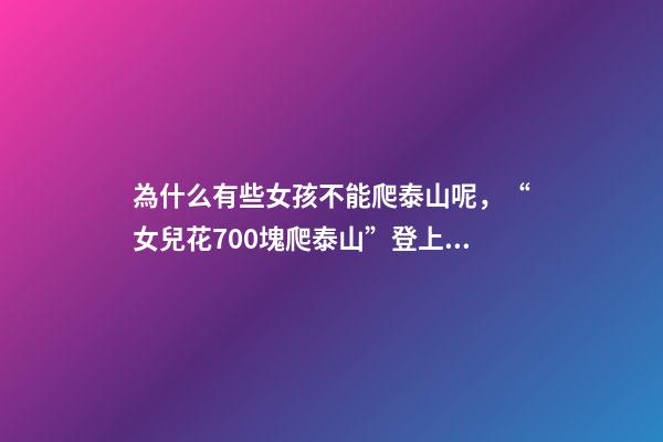 為什么有些女孩不能爬泰山呢，“女兒花700塊爬泰山”登上熱搜-第1張-觀點(diǎn)-玄機(jī)派