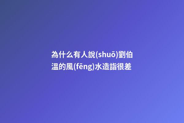 為什么有人說(shuō)劉伯溫的風(fēng)水造詣很差