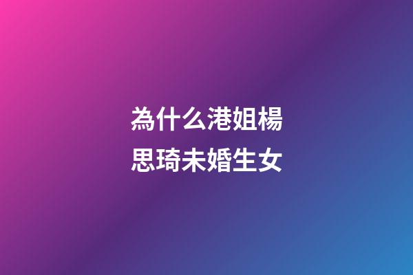 為什么港姐楊思琦未婚生女