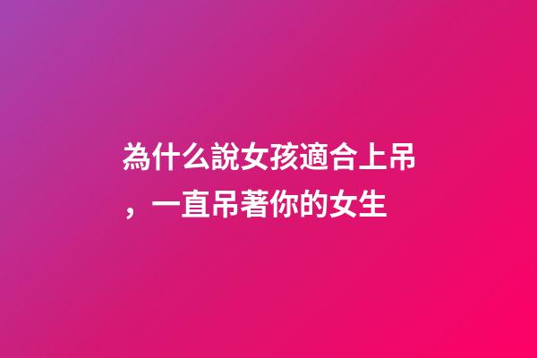 為什么說女孩適合上吊，一直吊著你的女生-第1張-觀點-玄機派