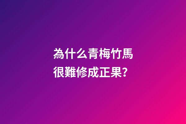為什么青梅竹馬很難修成正果？-第1張-觀點-玄機派