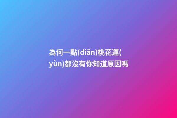 為何一點(diǎn)桃花運(yùn)都沒有你知道原因嗎
