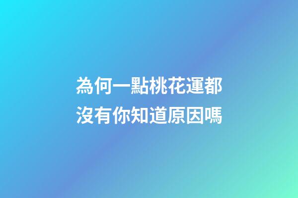 為何一點桃花運都沒有你知道原因嗎