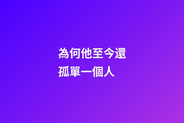 為何他至今還孤單一個人