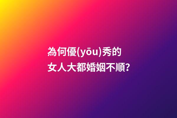 為何優(yōu)秀的女人大都婚姻不順？
