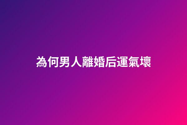 為何男人離婚后運氣壞