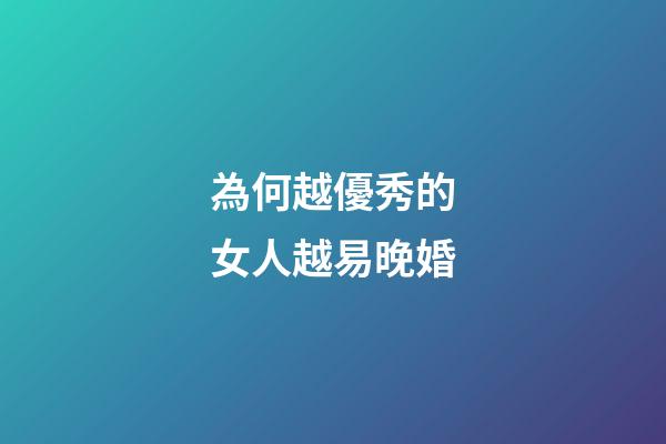 為何越優秀的女人越易晚婚?