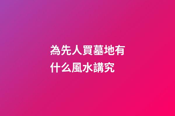 為先人買墓地有什么風水講究
