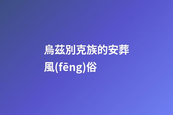烏茲別克族的安葬風(fēng)俗