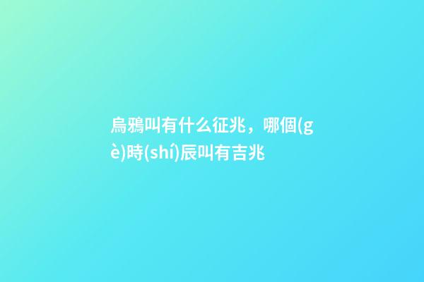 烏鴉叫有什么征兆，哪個(gè)時(shí)辰叫有吉兆