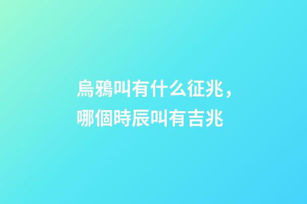 烏鴉叫有什么征兆，哪個時辰叫有吉兆