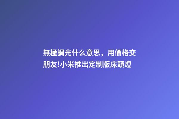 無極調光什么意思，用價格交朋友!小米推出定制版床頭燈-第1張-觀點-玄機派
