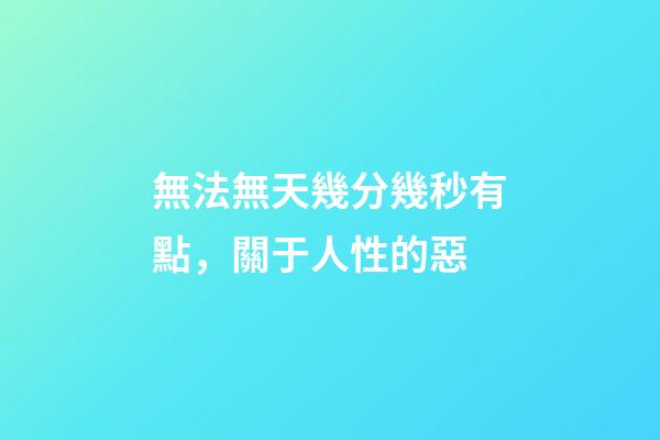 無法無天幾分幾秒有點，關于人性的惡-第1張-觀點-玄機派