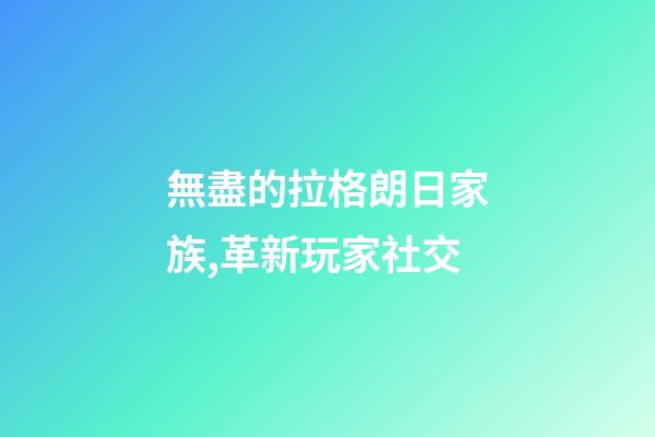 無盡的拉格朗日家族,革新玩家社交-第1張-觀點-玄機派