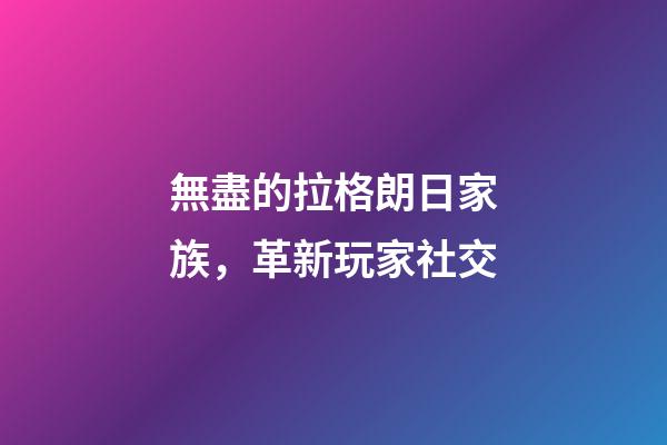 無盡的拉格朗日家族，革新玩家社交-第1張-觀點-玄機派